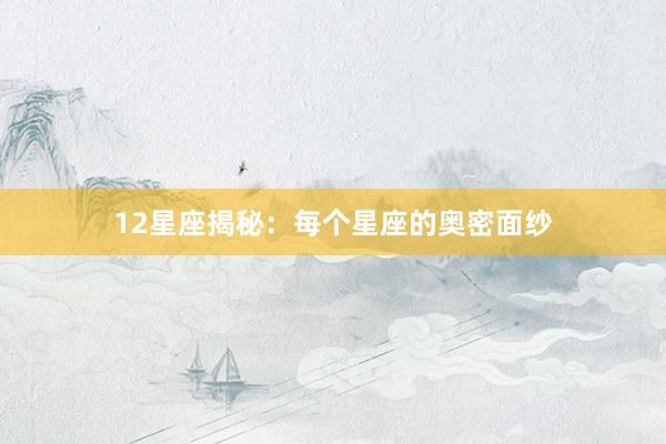 12星座揭秘:每个星座的奥密面纱