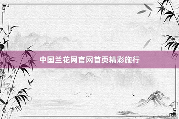 中国兰花网官网首页精彩施行