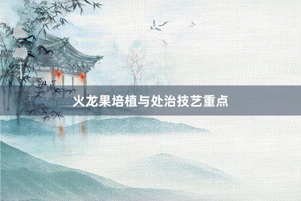 火龙果培植与处治技艺重点
