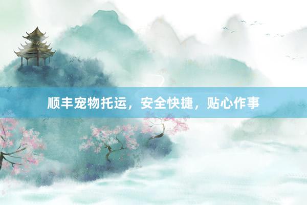 顺丰宠物托运，安全快捷，贴心作事