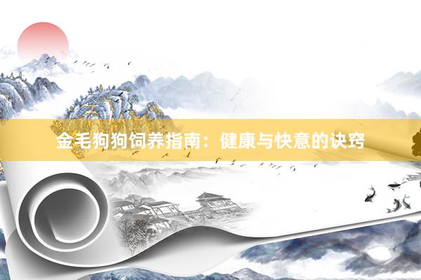 金毛狗狗饲养指南:健康与快意的诀窍