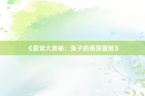 《爱宠大奥秘：兔子的高深冒险》