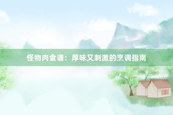 怪物肉食谱：厚味又刺激的烹调指南